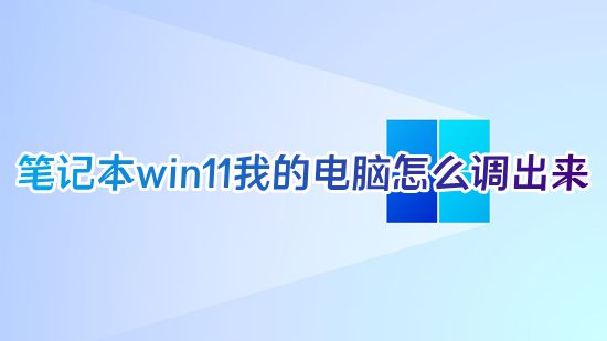 笔记本win11我的电脑怎么调出来 windows11系统怎么找到我的电脑