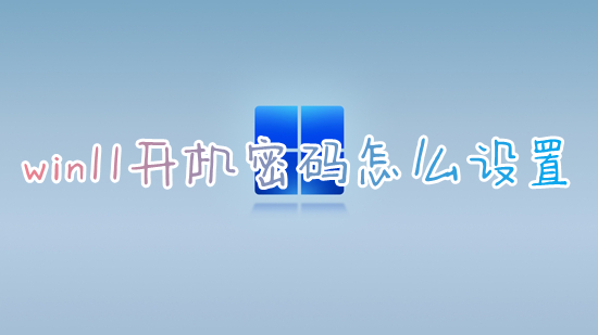 win11开机密码怎么设置 win11如何设置开机密码