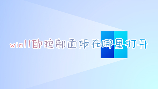 win11的控制面板在哪里打开 win11如何打开控制面板