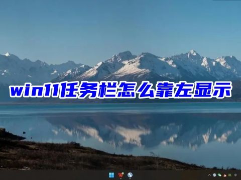 win11任务栏怎么靠左显示 win11任务栏怎么放到侧面