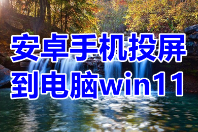 安卓手机投屏到电脑win11 手机投屏到电脑win11上的操作方法