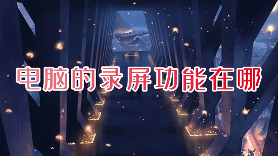 电脑的录屏功能在哪 电脑自带的屏幕录制怎么打开
