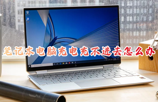 笔记本电脑充电充不进去怎么办 笔记本电脑不充电了怎么回事