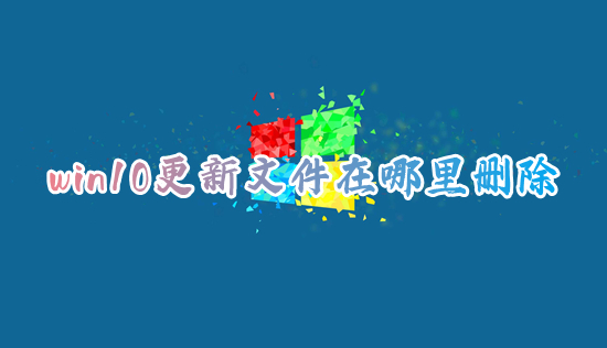 win10更新文件在哪里删除 电脑更新文件怎么删除