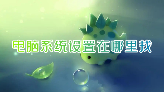 电脑系统设置在哪里找 电脑打开设置的快捷键
