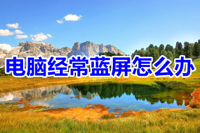 电脑经常蓝屏怎么办 电脑经常蓝屏重启是什么原因