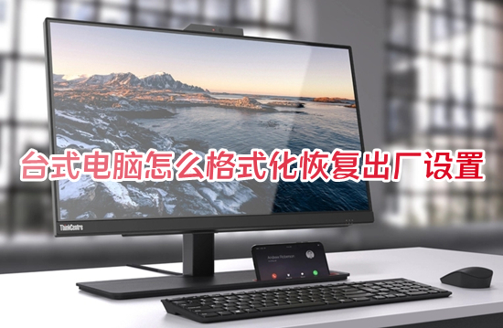台式电脑怎么格式化恢复出厂设置 如何让电脑恢复出厂设置