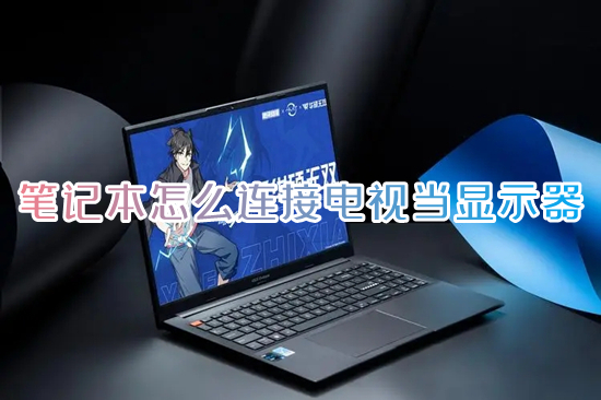 笔记本怎么连接电视当显示器 笔记本投屏电视机怎么弄