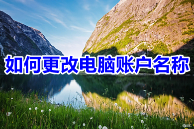 如何更改电脑账户名称 如何更改电脑用户名
