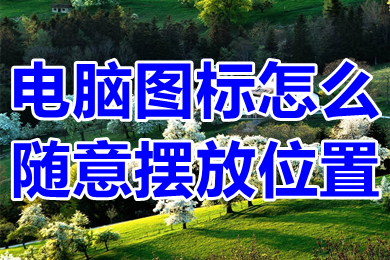 电脑图标怎么随意摆放位置 win10电脑图标随意摆放位置方法介绍