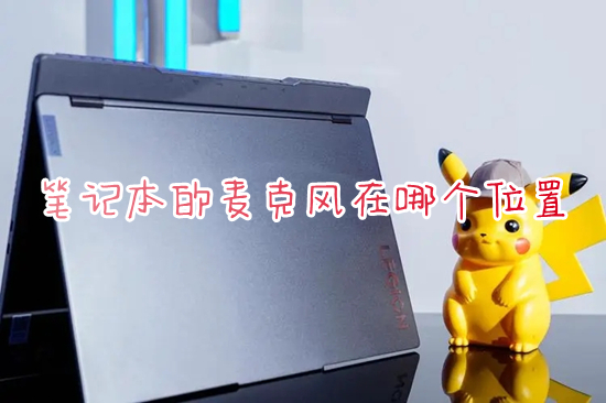 笔记本的麦克风在哪个位置 笔记本电脑麦克风具体位置介绍