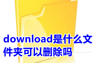 download是什么文件夹可以删除吗 download是什么文件夹怎么删除