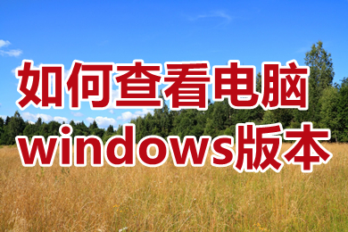 如何查看电脑windows版本 怎么知道电脑windows版本