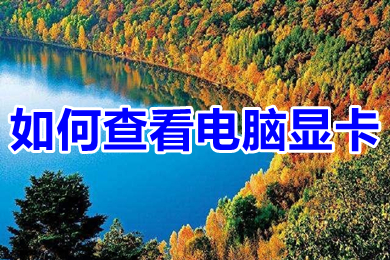 如何查看电脑显卡 如何查看电脑显卡型号及配置