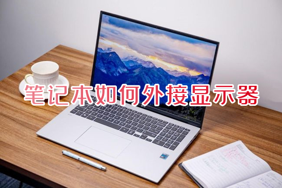 笔记本如何外接显示器 笔记本怎么连接显示器