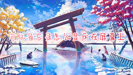 电脑备忘录怎么显示在屏幕上 如何设置电脑桌面悬浮备忘录