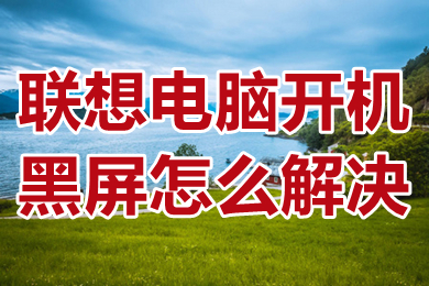 联想电脑开机黑屏怎么解决 联想电脑开机进不了系统怎么办