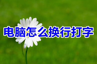 电脑怎么换行打字 电脑换行打字的简单操作方法介绍