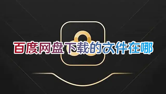 百度网盘下载的文件在哪 百度网盘下载的文件路径介绍