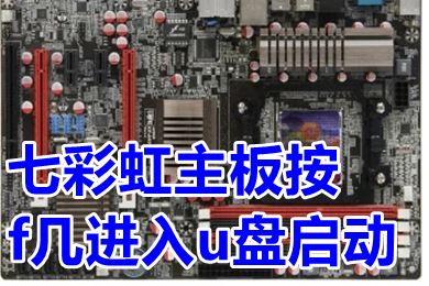 七彩虹主板按f几进入u盘启动 七彩虹主板怎么进入u盘启动