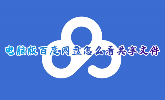 电脑版百度网盘怎么看共享文件 电脑百度网盘的共享在哪里