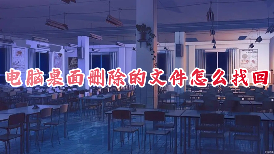 电脑桌面删除的文件怎么找回 电脑删除的文件怎样恢复回来