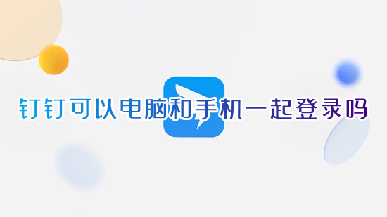 钉钉可以电脑和手机一起登录吗 钉钉电脑手机怎么同时登录