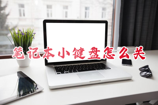 笔记本小键盘怎么关 笔记本关闭小键盘的方法