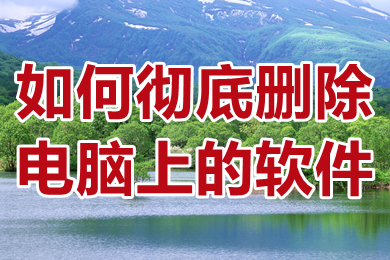 如何彻底删除电脑上的软件 电脑删软件怎么才能删干净