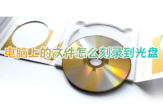 电脑上的文件怎么刻录到光盘 电脑文件如何刻录光盘