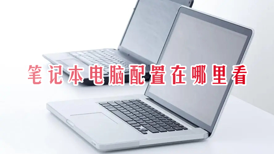 笔记本电脑配置在哪里看 如何查看笔记本电脑型号及配置