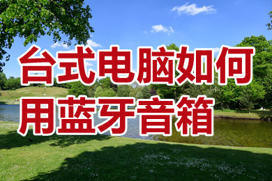台式电脑如何用蓝牙音箱 win10怎么连接蓝牙音箱