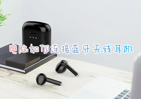 电脑如何连接蓝牙无线耳机 笔记本电脑怎样连接蓝牙耳机