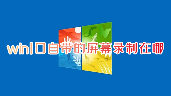 win10自带的屏幕录制在哪 电脑屏幕录制怎么弄