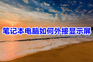 笔记本电脑如何外接显示屏 笔记本电脑与显示器如何连接