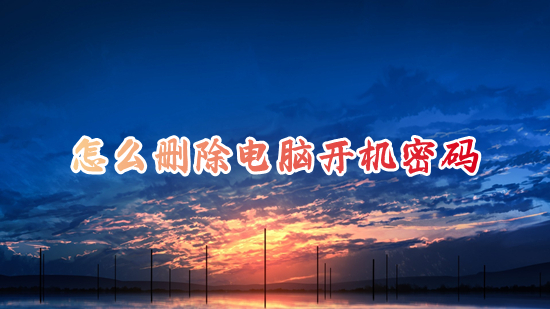 怎么删除电脑开机密码 如何取消电脑开机密码