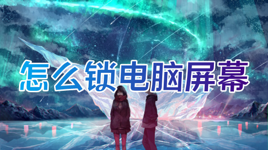 怎么锁电脑屏幕 电脑快速锁屏快捷键