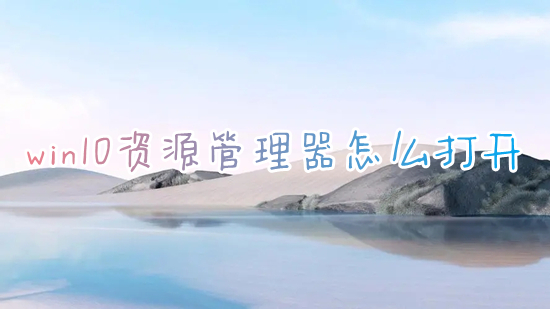 win10资源管理器怎么打开 windows资源管理器在哪里打开