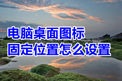 电脑桌面图标固定位置怎么设置 电脑桌面图标固定位置的设置方法