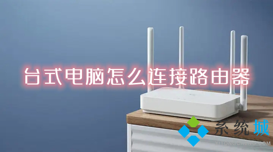 台式电脑怎么连接路由器 台式电脑通过网线连接路由器的方法