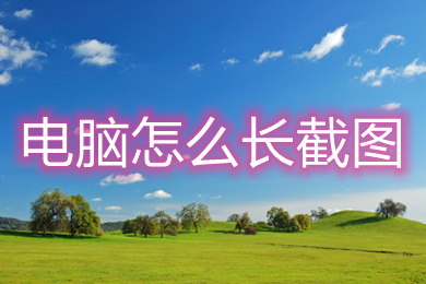 电脑怎么长截图 电脑长截图的操作方法介绍
