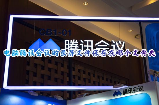 电脑腾讯会议的录屏文件保存在哪个文件夹 腾讯会议屏幕录制保存位置在哪里
