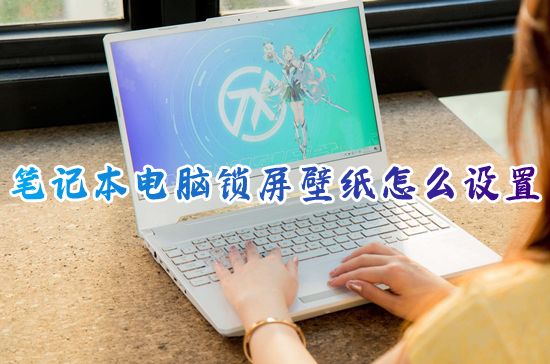 笔记本电脑锁屏壁纸怎么设置 win10电脑锁屏背景图片怎么更换