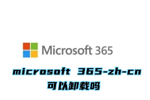 microsoft 365-zh-cn可以卸载吗？删除microsoft 365-zh-cn的方法