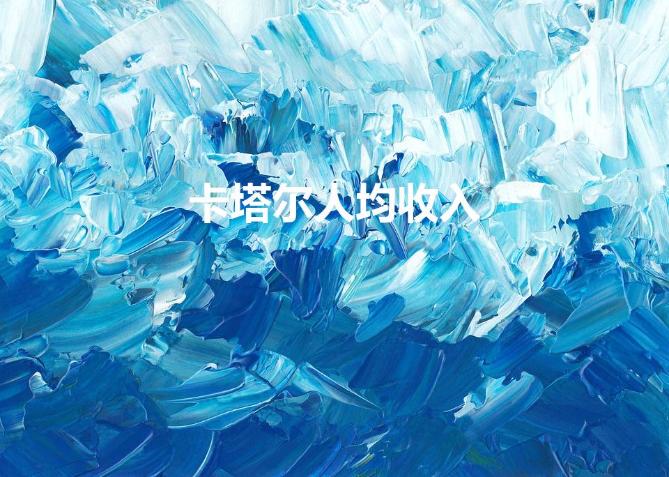 卡塔尔人均收入(卡塔尔人均收入世界第一)
