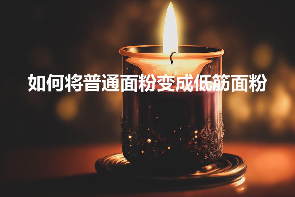 如何将普通面粉变成低筋面粉（面粉变低筋面粉的诀窍）