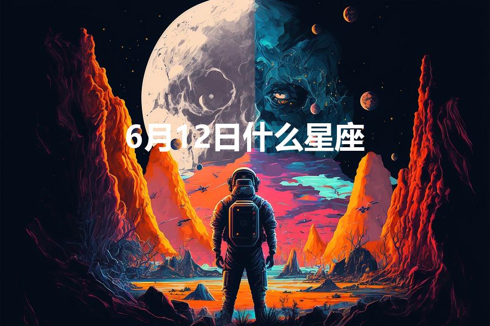 6月12日什么星座(2000年06月12日什么星座)