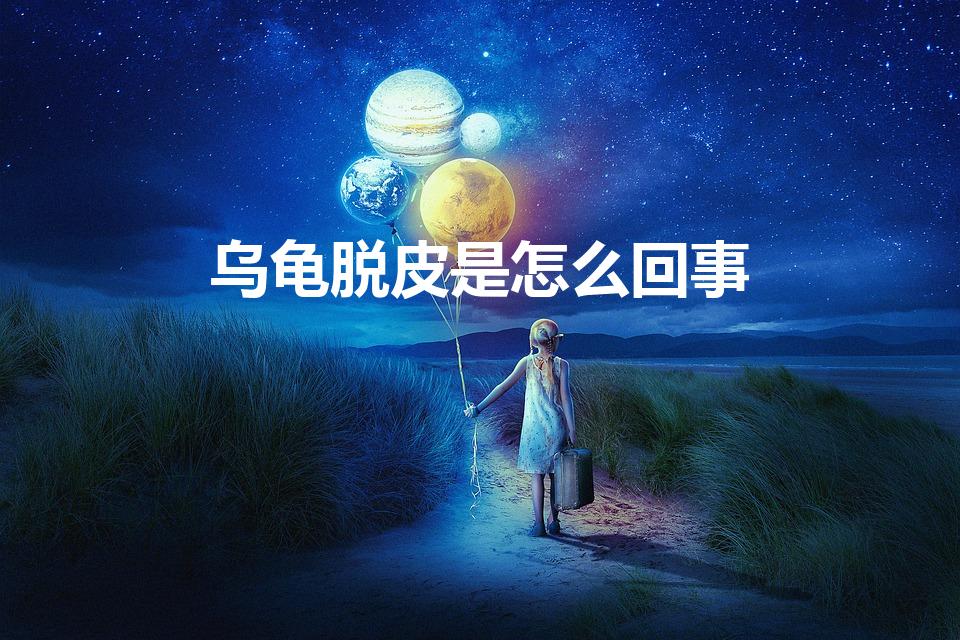 乌龟脱皮是怎么回事（乌龟蜕皮是怎么回事）
