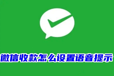 微信收款怎么设置语音提示 微信商家收款设置语音提示教程