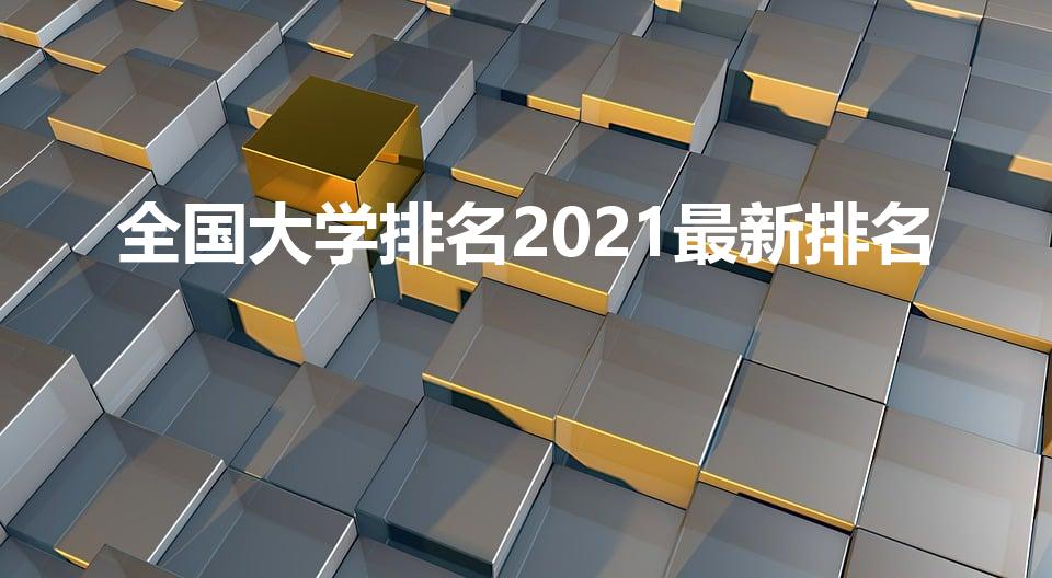 全国大学排名2021最新排名（2021中国大学排名）